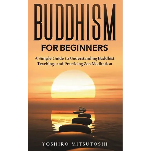 Buddhism for Beginners: A Simple Guide to Understanding Buddhist Teachings and Practicing Zen Meditation - Paperback