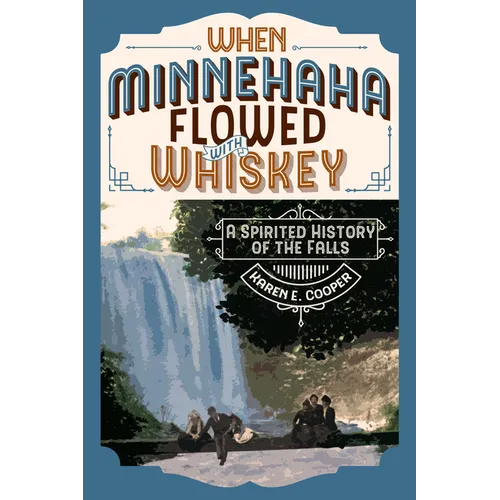 When Minnehaha Flowed with Whiskey: A Spirited History of the Falls - Paperback