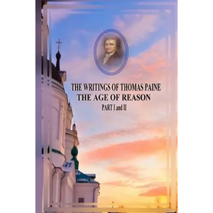 THE WRITINGS OF THOMAS PAINE THE AGE OF REASON PART I and II - Paperback