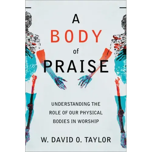 A Body of Praise: Understanding the Role of Our Physical Bodies in Worship - Paperback
