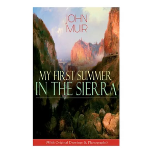 My First Summer in the Sierra (With Original Drawings & Photographs): Adventure Memoirs, Travel Sketches & Wilderness Studies - Paperback