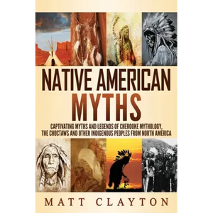 Native American Myths: Captivating Myths and Legends of Cherooke Mythology, the Choctaws and Other Indigenous Peoples from North America - Paperback