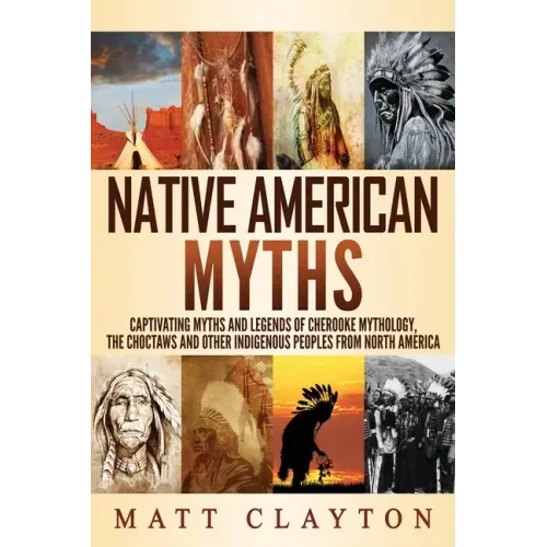 Native American Myths: Captivating Myths and Legends of Cherooke Mythology, the Choctaws and Other Indigenous Peoples from North America - Paperback
