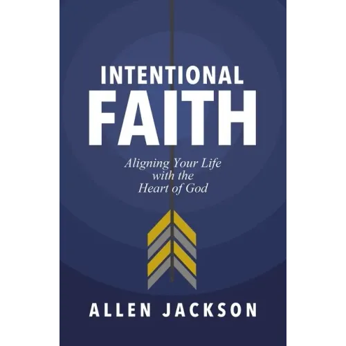 Intentional Faith: Aligning Your Life with the Heart of God - Paperback