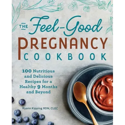 The Feel-Good Pregnancy Cookbook: 100 Nutritious and Delicious Recipes for a Healthy 9 Months and Beyond - Paperback