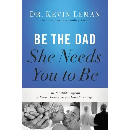 Be the Dad She Needs You to Be: The Indelible Imprint a Father Leaves on His Daughter's Life - Paperback