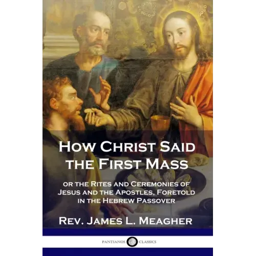 How Christ Said the First Mass: or the Rites and Ceremonies of Jesus and the Apostles, Foretold in the Hebrew Passover - Paperback