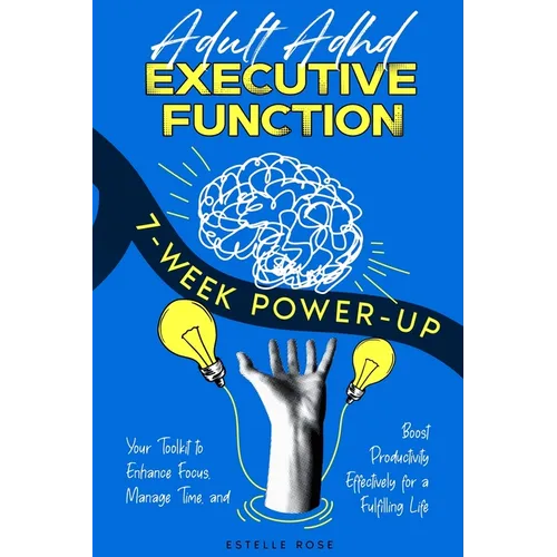 Adult ADHD Executive Function 7-Week Power-Up: Your Toolkit to Enhance Focus, Manage Time, and Boost Productivity Effectively for a Fulfilling Life - Paperback