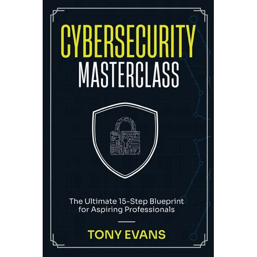 Cybersecurity Masterclass: The Ultimate 15-Step Blueprint for Aspiring Professionals - Paperback