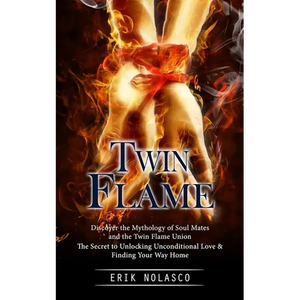 Twin Flame: Discover the Mythology of Soul Mates and the Twin Flame Union (The Secret to Unlocking Unconditional Love & Finding Your Way Home) - Paperback
