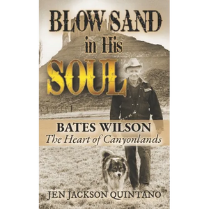 Blow Sand in His Soul: The Untold Story of Bates Wilson, the Maverick Who Shaped Canyonlands and Transformed Conservation - Paperback