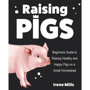 Raising Pigs: Beginners Guide to Raising Healthy and Happy Pigs on a Small Homestead - Paperback