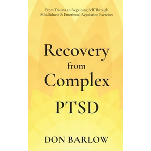 Recovery from Complex PTSD From Trauma to Regaining Self Through Mindfulness & Emotional Regulation Exercises - Hardcover