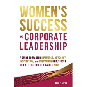 Women's Success in Corporate Leadership: A Guide to Master Influence, Advocacy, Inspiration, and Innovation in Business for a Futureproofed Career Now - Paperback