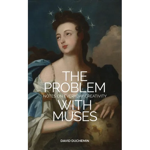 The Problem with Muses: Notes on Everyday Creativity - Paperback