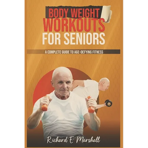 Body Weight Workouts for Seniors: A Complete Guide to Age-Defying Fitness - Paperback