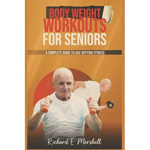 Body Weight Workouts for Seniors: A Complete Guide to Age-Defying Fitness - Paperback