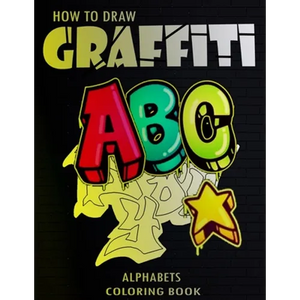 How To Draw Graffiti Alphabets A B C Coloring Book: : A Funny Amazing Street Art For Kids Boys Coloring Pages For All Levels, Basic Lettering Lessons - Paperback