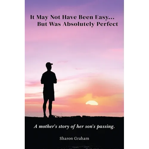 It May Not Have Been Easy... But Was Absolutely Perfect: A mother's story of her son's passing - Paperback