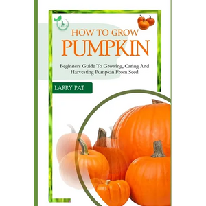 How to Grow Pumpkin: Beginners guide to growing, caring and harvesting of pumpkin from seed - Paperback