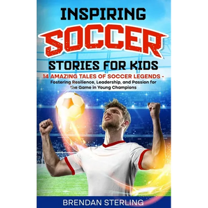Inspiring Soccer Stories for Kids: 14 Amazing Tales of Soccer Legends - Fostering Resilience, Leadership, and Passion for the Game in Young Champions - Paperback