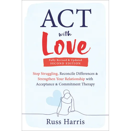 ACT with Love: Stop Struggling, Reconcile Differences, and Strengthen Your Relationship with Acceptance and Commitment Therapy - Paperback