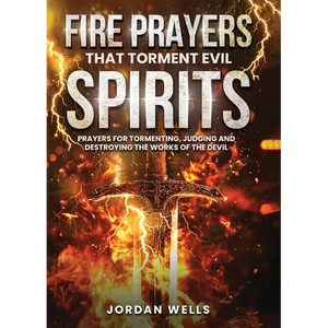 Fire Prayers That Torment Evil Spirits: Prayers for Tormenting, Judging and Destroying the Works of the Devil - Paperback