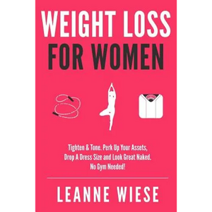 Weight Loss For Women: Tighten & Tone, Perk Up Your Assets, Drop a Dress Size and Look Great Naked. No Gym Needed! - Paperback