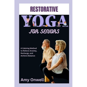 Restorative Yoga for Seniors: A Calming Method to Relieve Anxiety, Recharge, and Achieve Balance - Paperback