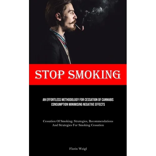 Stop Smoking: An Effortless Methodology For Cessation Of Cannabis Consumption Minimising Negative Effects (Cessation Of Smoking: Strategies, Recommend - Paperback