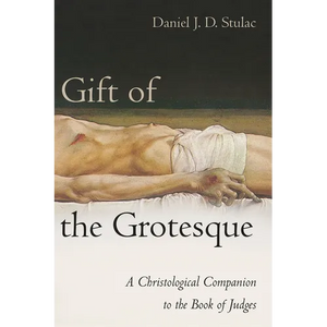 Gift of the Grotesque: A Christological Companion to the Book of Judges - Paperback