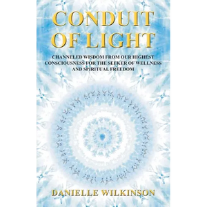 Conduit of Light: Channeled Wisdom from Our Highest Consciousness for the Seeker of Wellness and Spiritual Freedom - Paperback