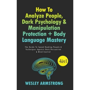 How To Analyze People, Dark Psychology & Manipulation Protection + Body Language Mastery 4 in 1: The Guide To Speed Reading People & Techniques Agains - Hardcover