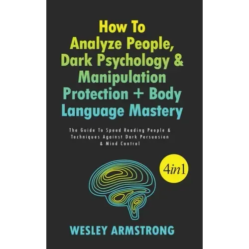 How To Analyze People, Dark Psychology & Manipulation Protection + Body Language Mastery 4 in 1: The Guide To Speed Reading People & Techniques Agains - Hardcover