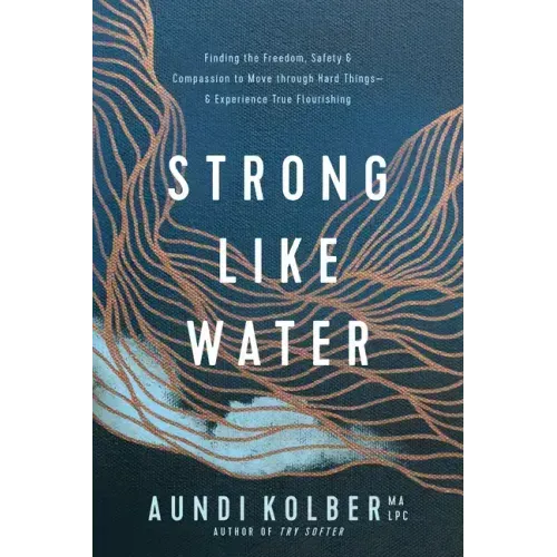 Strong Like Water: Finding the Freedom, Safety, and Compassion to Move Through Hard Things--And Experience True Flourishing - Paperback