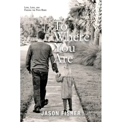 To Where You Are: Love, Loss, and Finding the Path Home - Paperback