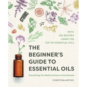 The Beginner's Guide to Essential Oils: Everything You Need to Know to Get Started - Paperback