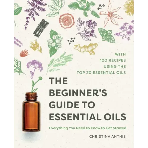 The Beginner's Guide to Essential Oils: Everything You Need to Know to Get Started - Paperback