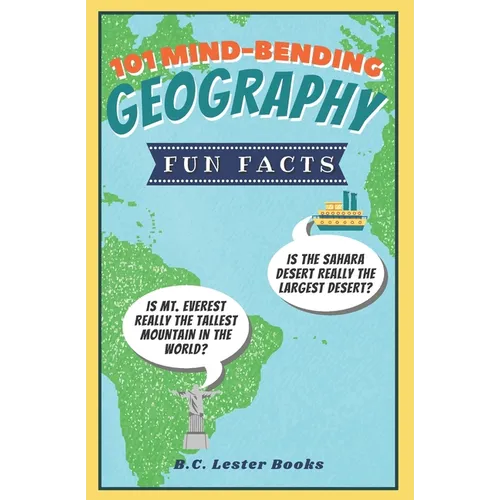 101 Mind-Bending Geography Fun Facts: Is The Sahara Desert Really The Largest Desert? Is Mt Everest Really The Tallest Mountain In The World? - Paperback