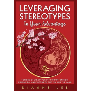 Leveraging Stereotypes to Your Advantage: Turning Stereotypes into Opportunities, Finding Balance Between the Yin and the Yang - Hardcover