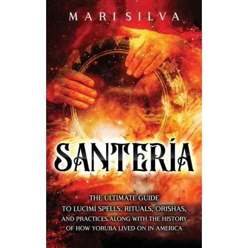 Santería: The Ultimate Guide to Lucumí Spells, Rituals, Orishas, and Practices, Along with the History of How Yoruba Lived On in America - Hardcover