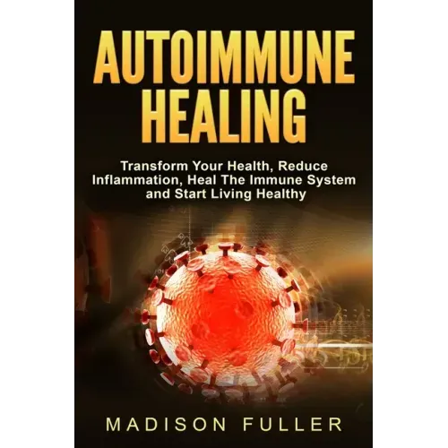 Autoimmune Healing, Transform Your Health, Reduce Inflammation, Heal The Immune System and Start Living Healthy - Paperback