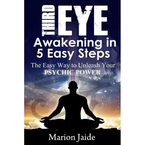 Third Eye Awakening in 5 Easy Steps: The Easy Way to Unleash Your Psychic Power and Open the Third Eye Chakra - Paperback