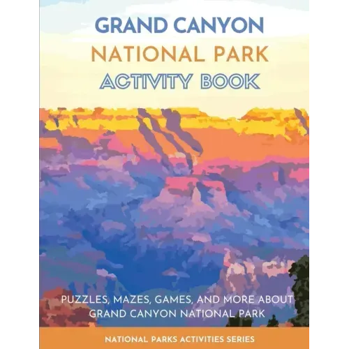 Grand Canyon National Park Activity Book: Puzzles, Mazes, Games, and More About Grand Canyon National Park