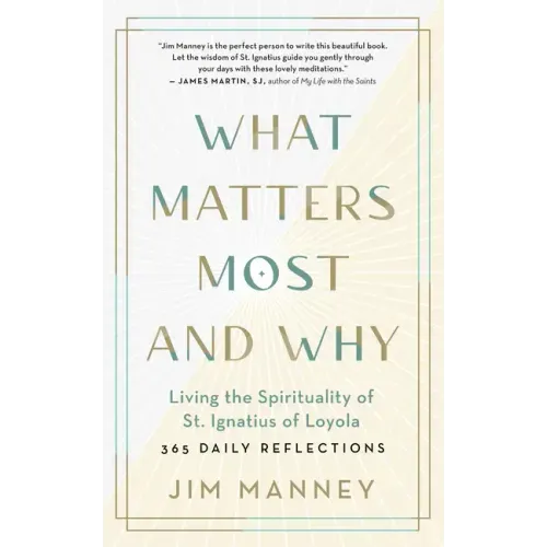 What Matters Most and Why: Living the Spirituality of St. Ignatius of Loyola -- 365 Daily Reflections - Paperback