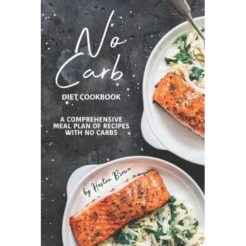 No Carb Diet Cookbook: A Comprehensive Meal Plan of Recipes with No Carbs