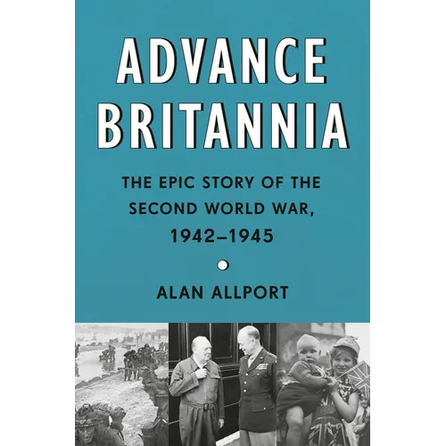 Advance Britannia: The Epic Story of the Second World War, 1942-1945 - Hardcover