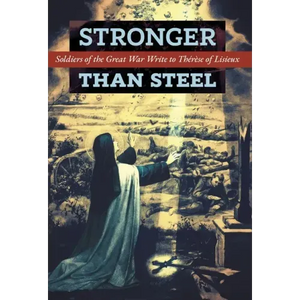 Stronger than Steel: Soldiers of the Great War Write to Thérèse of Lisieux - Hardcover
