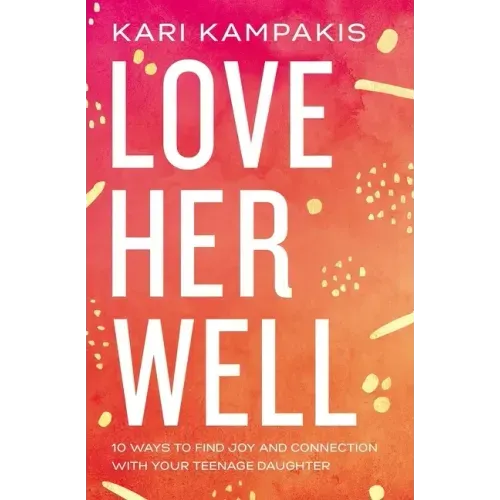 Love Her Well: 10 Ways to Find Joy and Connection with Your Teenage Daughter - Paperback