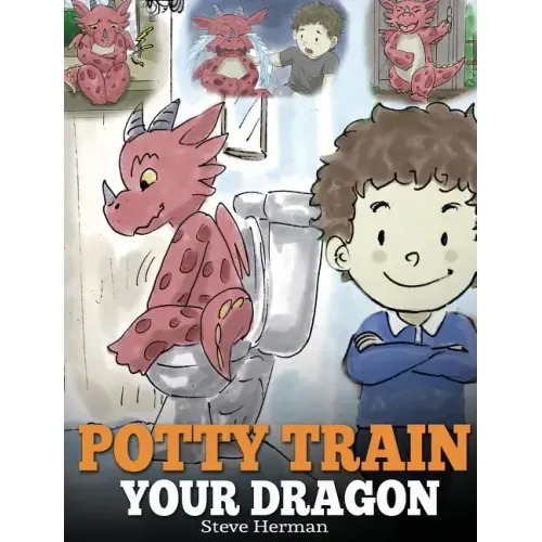 Potty Train Your Dragon: How to Potty Train Your Dragon Who Is Scared to Poop. A Cute Children Story on How to Make Potty Training Fun and Easy - Hardcover